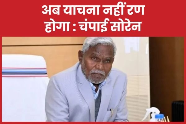 अब याचना नहीं रण होगा : चंपाई सोरेन…