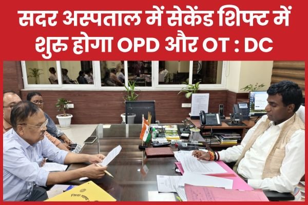 सदर अस्पताल में सेकेंड शिफ्ट में शुरु होगा OPD और OT : DC….