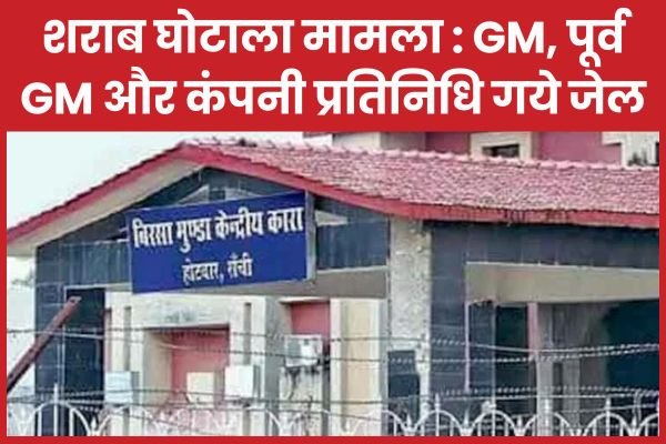 शराब घोटाला मामला : GM, पूर्व GM और कंपनी प्रतिनिधि गये जेल…