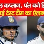 गिल कप्तान, पंत बने डिप्टी, नई टेस्ट टीम का ऐलान…