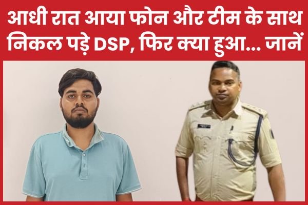 आधी रात आया फोन और टीम के साथ निकल पड़े DSP, फिर क्या हुआ…