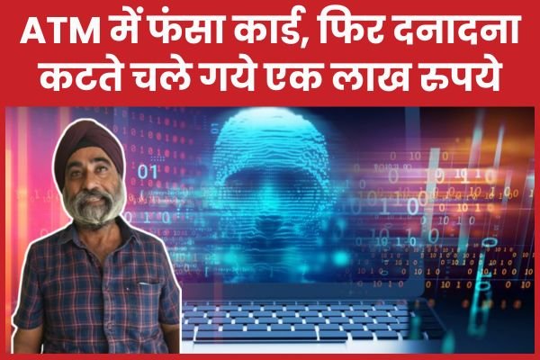 ATM में फंसा कार्ड, फिर दनादना कटते चले गये एक लाख रुपये…