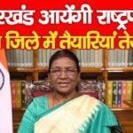 झारखंड आयेंगी राष्ट्रपति, इस जिले में तैयारियां तेज…