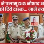 DGP ने पलामू DIG नौशाद आलम को दिये टास्क…