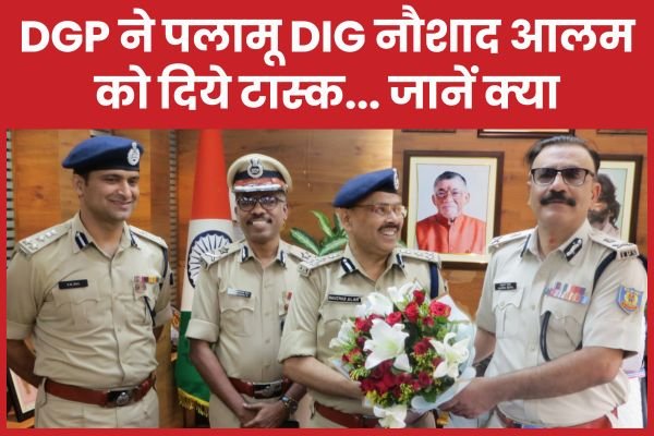 DGP ने पलामू DIG नौशाद आलम को दिये टास्क…