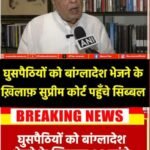 घुसपैठियों को बांग्लादेश भेजने के ख़िलाफ़ सुप्रीम कोर्ट पहुँचा कपिल सिब्बल…