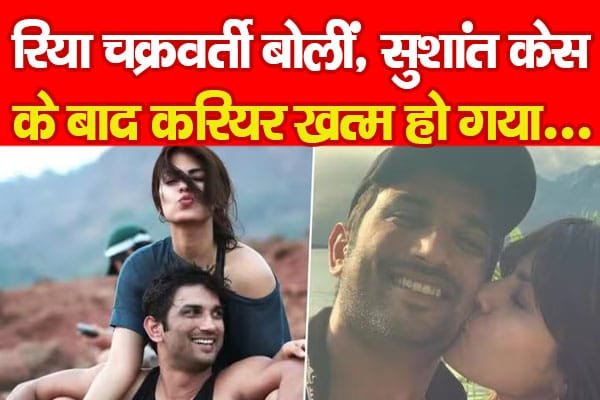 रिया चक्रवर्ती बोलीं, सुशांत केस के बाद करियर खत्म हो गया…