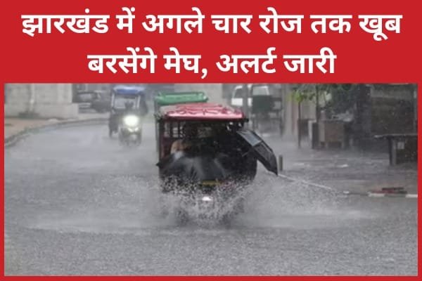 झारखंड में अगले चार रोज तक खूब बरसेंगे मेघ, अलर्ट जारी…