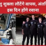 शुभांशु शुक्ला लौटेंगे वापस, अंतरिक्ष से इस दिन होंगे रवाना…