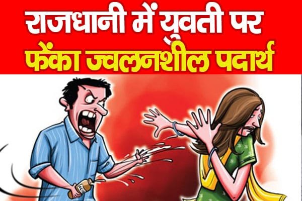 राजधानी में युवती पर फेंका ज्व’लनशील पदार्थ…