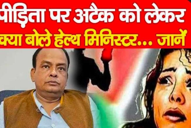 पीड़िता पर अ’टैक को लेकर क्या बोले हेल्थ मिनिस्टर…