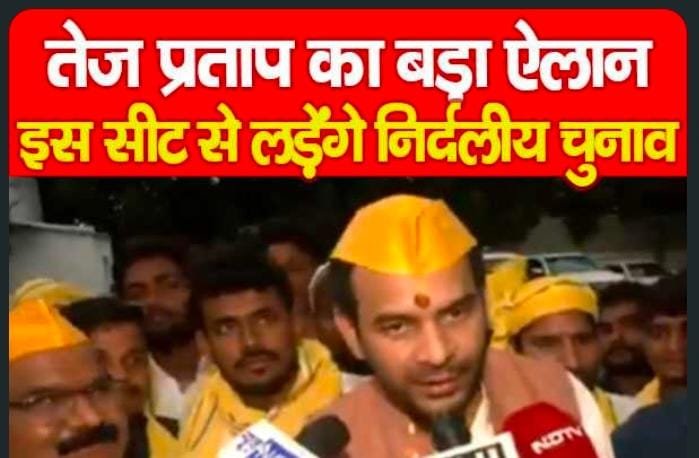 तेज प्रताप का बड़ा ऐलान, इस सीट से लड़ेंगे निर्दलीय चुनाव…