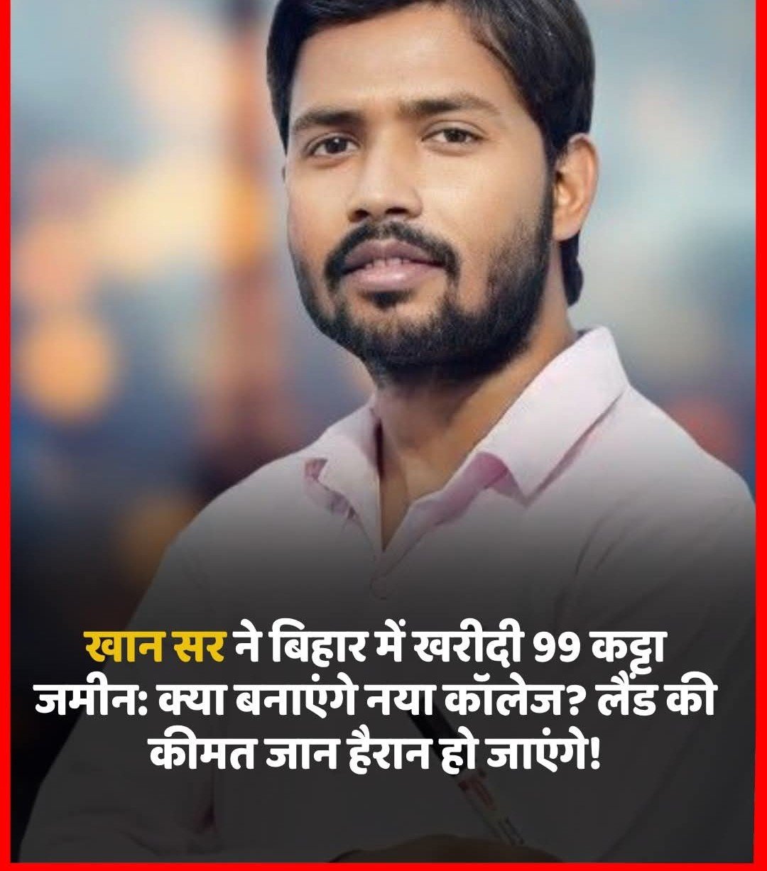 खान सर ने बिहार में खरीदी 99 कट्टा जमीन: क्या बनाएंगे नया कॉलेज? लैंड की कीमत जान हैरान हो जाएंगे!