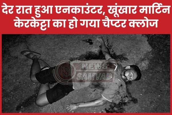 देर रात हुआ एनका’उंटर और खूंखार मार्टिन केरकेट्टा का हो गया चैप्टर क्लोज…
