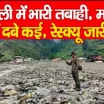 धराली में भारी तबाही, मलबे में दबे कई, रेस्क्यू जारी…