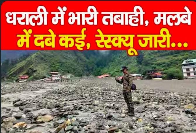 धराली में भारी तबाही, मलबे में दबे कई, रेस्क्यू जारी…