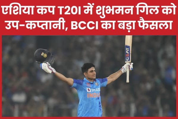 एशिया कप T20I में शुभमन गिल को उप-कप्तानी, BCCI का बड़ा फैसला…