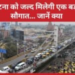 पटना को जल्द मिलेगी एक बड़ी सौगात…