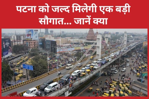 पटना को जल्द मिलेगी एक बड़ी सौगात…