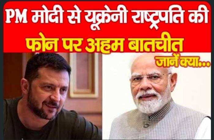 PM मोदी से यूक्रेनी राष्ट्रपति की फोन पर अहम बातचीत…