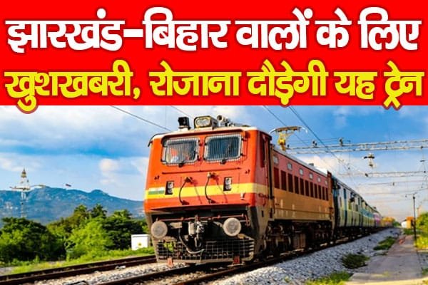 झारखंड-बिहार वालों के लिए खुशखबरी, रोजाना दौड़ेगी यह…