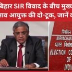 बिहार SIR विवाद के बीच मुख्य चुनाव आयुक्त की दो-टूक…