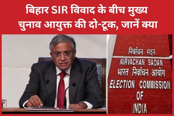 बिहार SIR विवाद के बीच मुख्य चुनाव आयुक्त की दो-टूक…