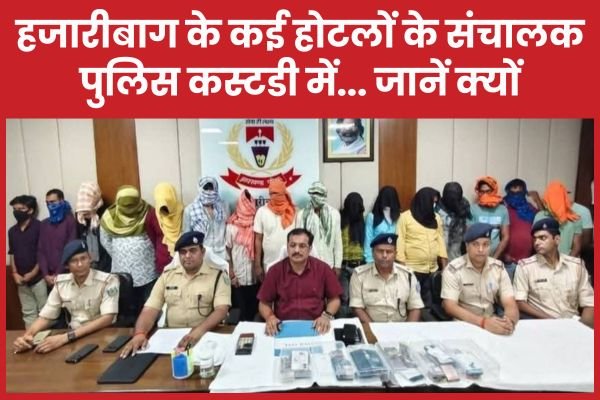 जिस्मफरोशी के आरोप में हजारीबाग के कई होटलों के संचालक पुलिस कस्टडी में..