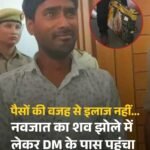 UP : पैसों के अभाव में नवजात की मौत, पिता झोले में लेकर पहुँचे DM ऑफिस…