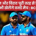 रोहित और विराट पूरी तरह से फिट, अभी खेलेंगे वनडे मैच : BCCI…