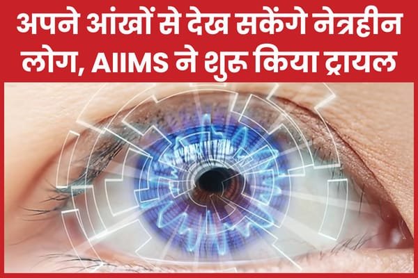 अपने आंखों से देख सकेंगे नेत्रहीन लोग, AIIMS ने शुरू किया ट्रायल…