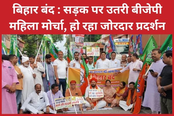 बिहार बंद : सड़क पर उतरी बीजेपी महिला मोर्चा, हो रहा जोरदार प्रदर्शन…