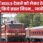 ट्रेन में REELS देखने को लेकर रेलवे ने लागू किये सख्त नियम…