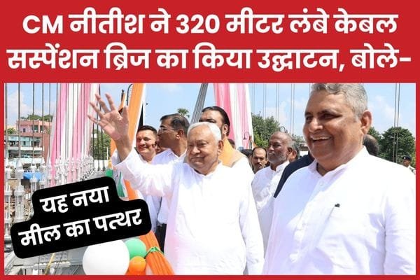 CM नीतीश ने 320 मीटर लंबे केबल सस्पेंशन ब्रिज का किया उद्घाटन, बोले- यह नया मील का पत्थर…