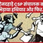 दिनदहाड़े CSP संचालक को भिड़ाया हथियार और फिर….
