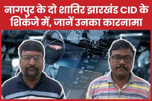 नागपुर के दो शातिर झारखंड CID के शिकंजे में, जानें उनका कारनामा….