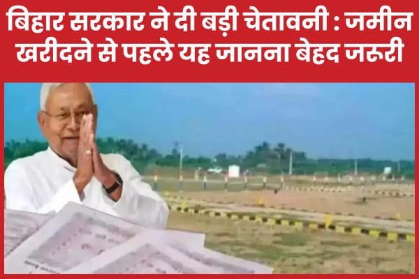बिहार सरकार ने दी बड़ी चेतावनी : जमीन खरीदने से पहले यह जानना बेहद जरूरी…