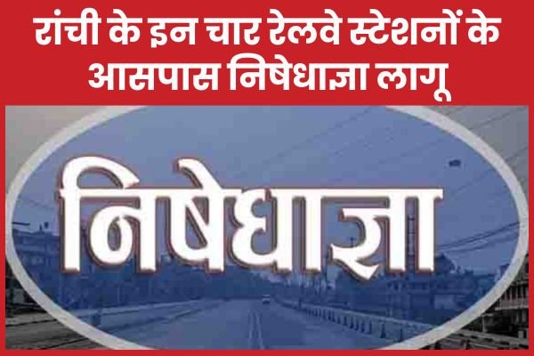 रांची के इन चार रेलवे स्टेशनों के आसपास निषेधाज्ञा लागू…
