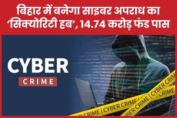 बिहार में बनेगा साइबर अपराध का ‘सिक्योरिटी हब’, 14.74 करोड़ फंड पास…