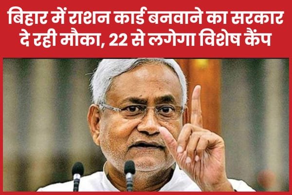 बिहार में राशन कार्ड बनवाने का सरकार दे रही मौका, 22 से लगेगा विशेष कैंप…