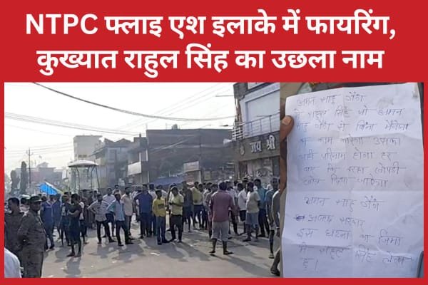 NTPC फ्लाइ एश इलाके में फा’यरिंग, कुख्यात राहुल सिंह का उछला नाम…