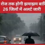 सात रोज तक होगी झमाझम बारिश, 26 जिलों में अलर्ट जारी…