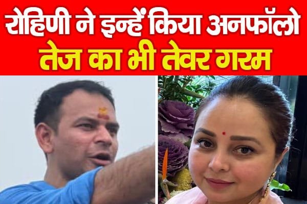 रोहिणी आचार्य ने इन्हें किया अनफॉलो, तेज प्रताप का भी तेवर गरम…