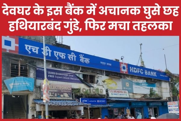 देवघर के इस बैंक में अचानक घुसे छह हथियारबंद गुंडे, फिर मचा तहलका…