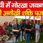 रांची में गोरखा जवानों की अनोखी शक्ति पूजा…
