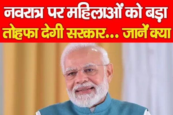 नवरात्र पर महिलाओं को बड़ा तोहफा देगी सरकार…