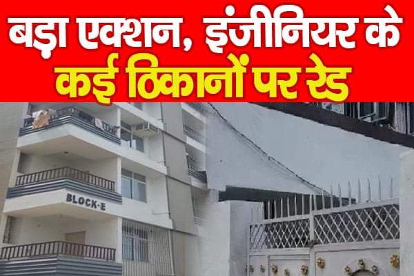 बड़ा एक्शन, इंजीनियर के कई ठिकानों पर रेड…