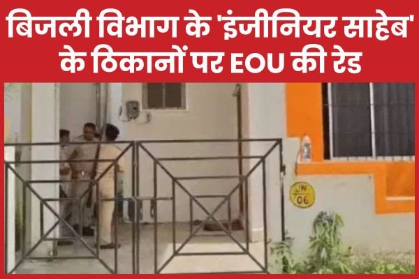 बिजली विभाग के ‘इंजीनियर साहेब’ के ठिकानों पर EOU की रेड…