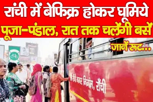 रांची में बेफिक्र होकर घूमिये पूजा-पंडाल, रात तक चलेंगी बसें…