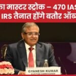 ECI का मास्टर स्ट्रोक – 470 IAS, IPS और IRS तैनात होंगे बतौर ऑब्जर्वर…